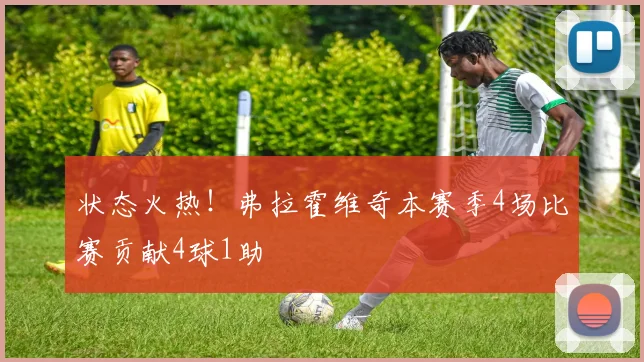 状态火热！弗拉霍维奇本赛季4场比赛贡献4球1助